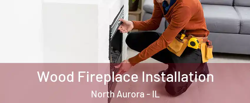  Wood Fireplace Installation North Aurora - IL
